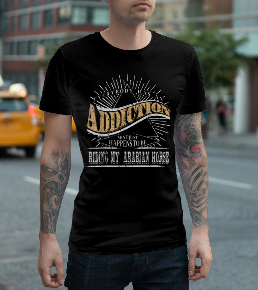 Everybody Has An Addiction Mine Just Happens To Be Riding My Arabian Horse T-Shirt