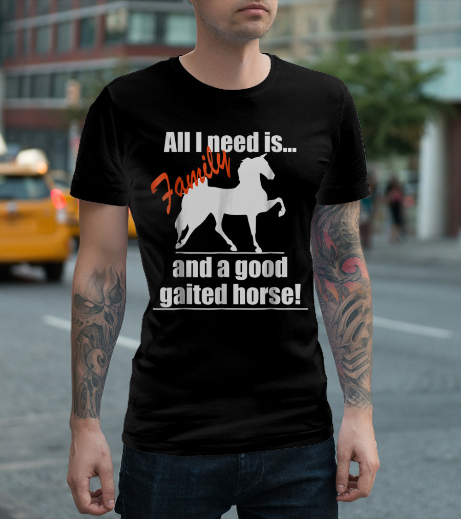 All I Need Is Family And A Good Gaited Horse T-Shirt