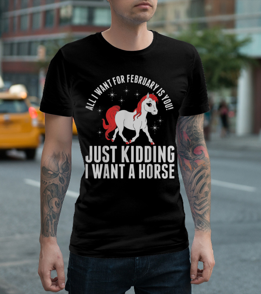 All I Want For February Is You Just Kidding I Want A Horse T-Shirt