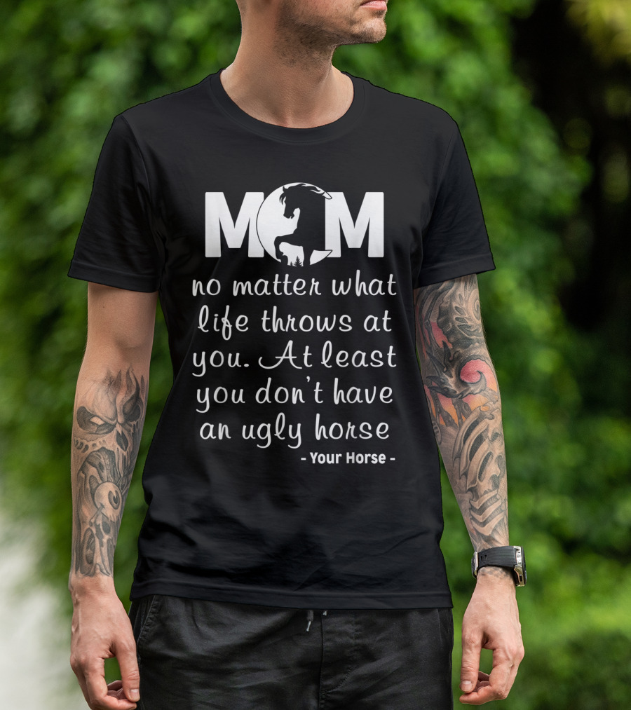 MOM No Matter What Life Throws At You At Least You Don't Have An Ugly Horse Your Horse T-Shirt