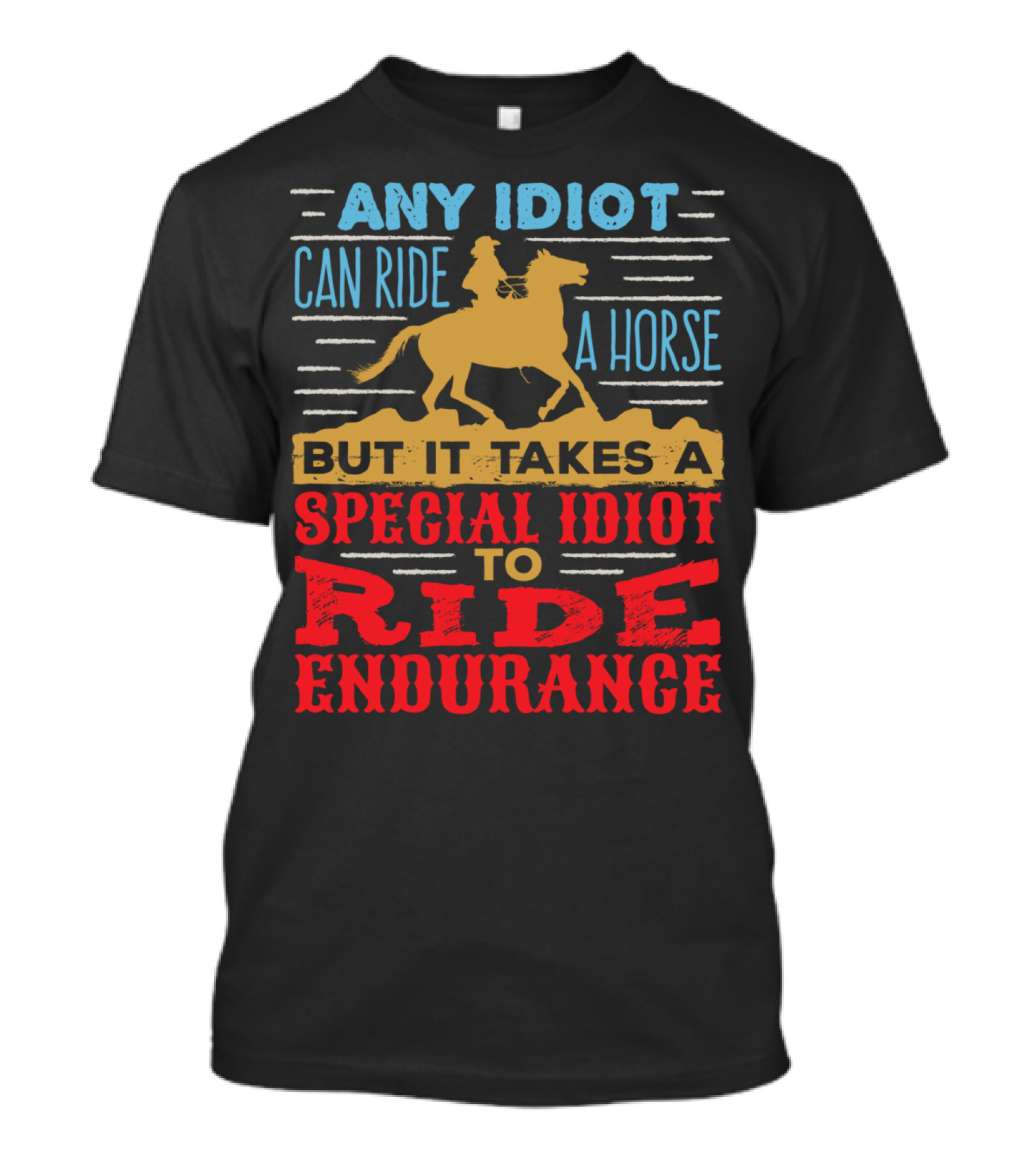Any Idiot Can Ride A Horse But It Takes A Special Idiot To Ride Endurance T-Shirt