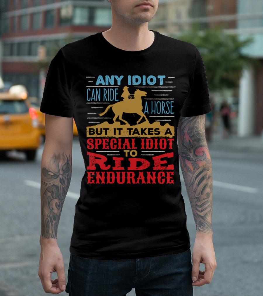 Any Idiot Can Ride A Horse But It Takes A Special Idiot To Ride Endurance T-Shirt