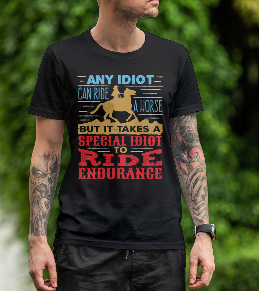 Any Idiot Can Ride A Horse But It Takes A Special Idiot To Ride Endurance T-Shirt
