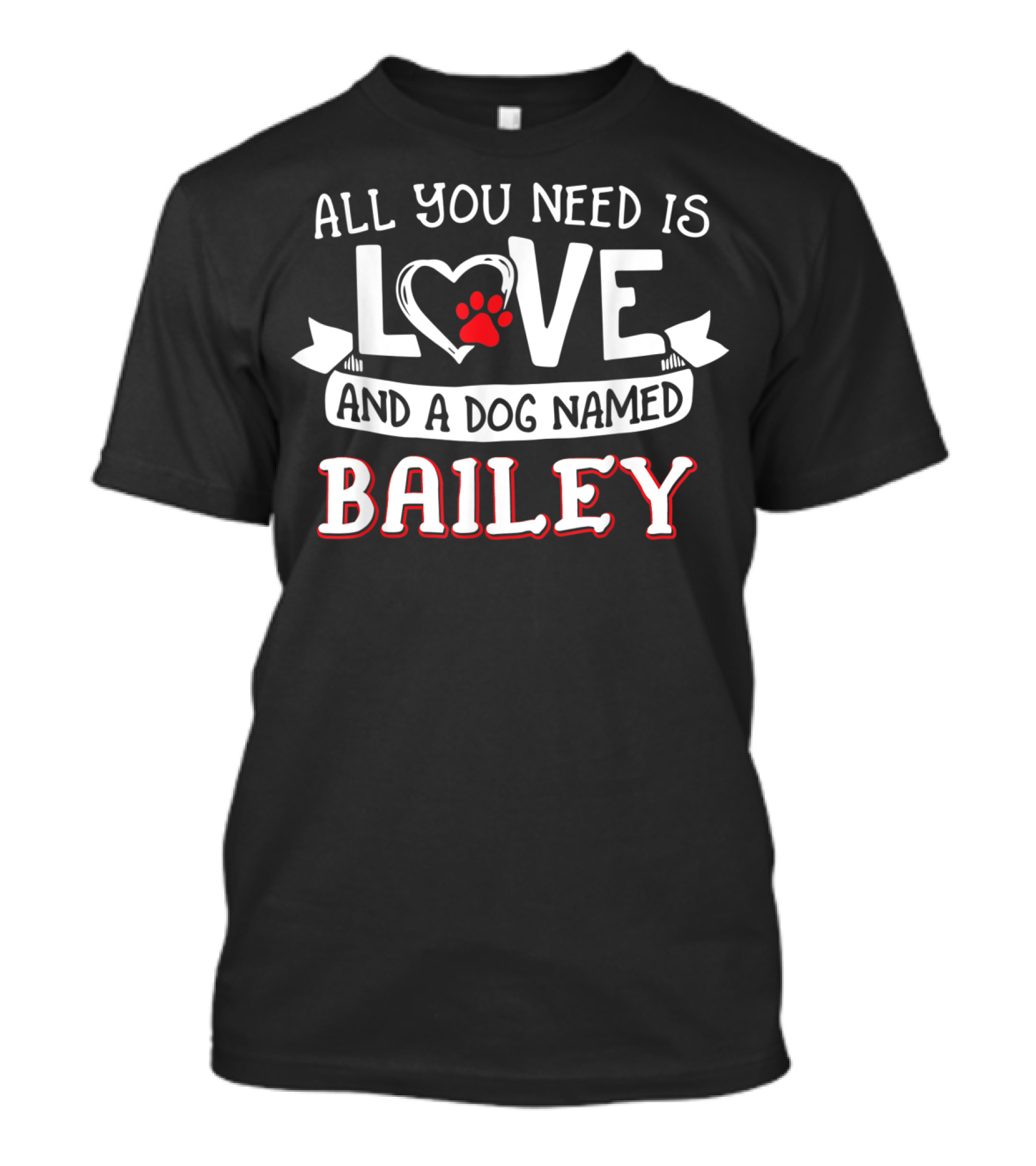 All You Need Is Love Heart Paw And A Dog Named Bailey T-Shirt