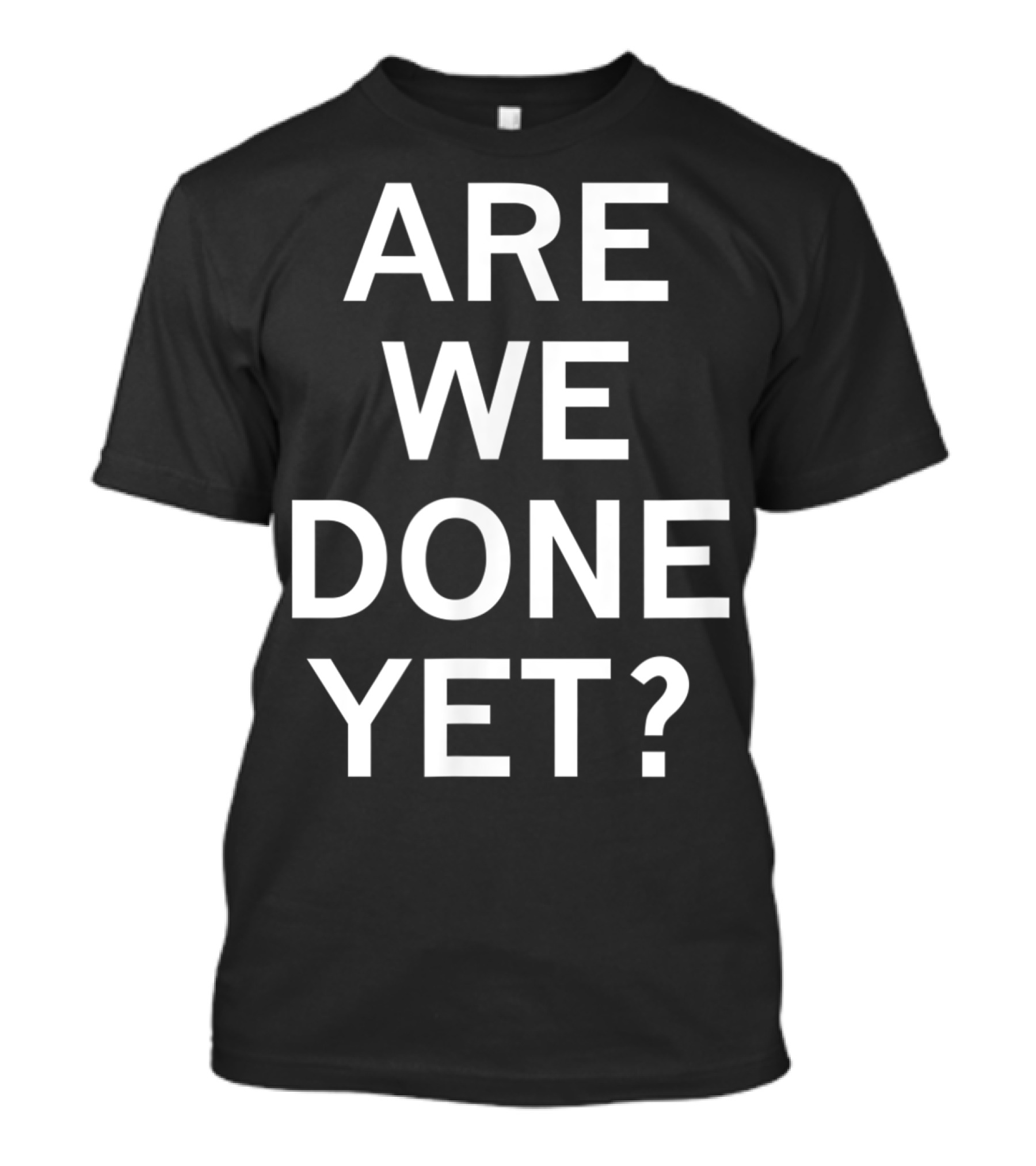 Are We Done Yet Sarcastic Funny Family Joke T-Shirt