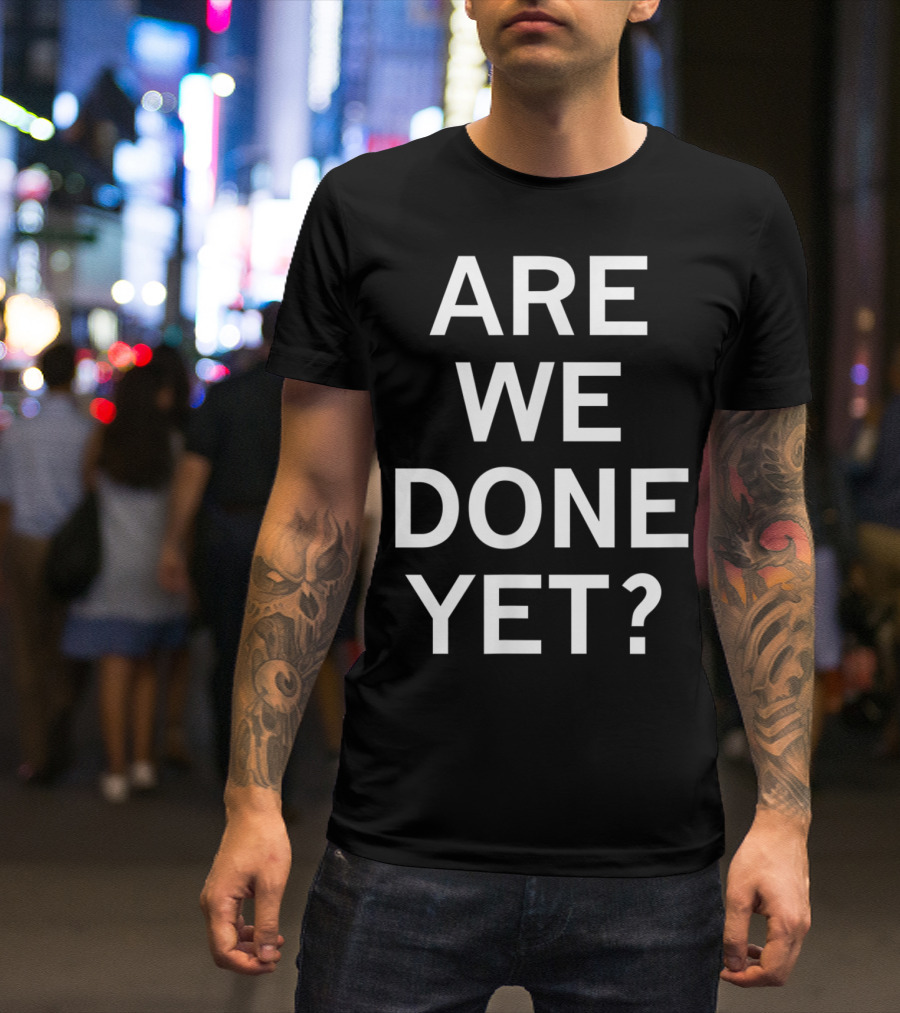 Are We Done Yet Sarcastic Funny Family Joke T-Shirt