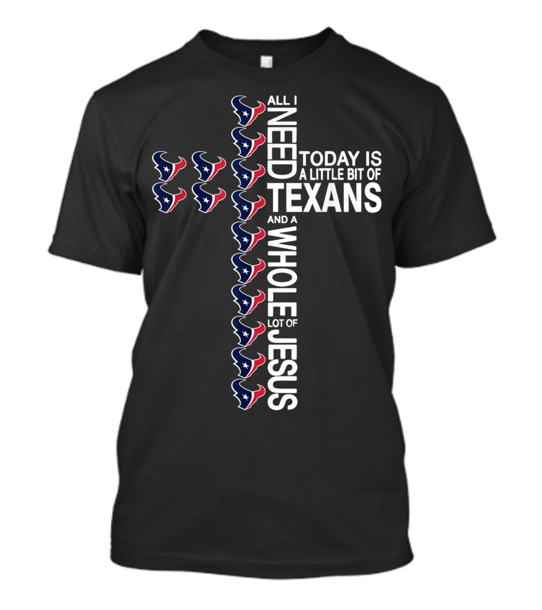 All I Need Today Is A Little Bit Of Texans And A Whole Lot Of Jesus T-Shirt