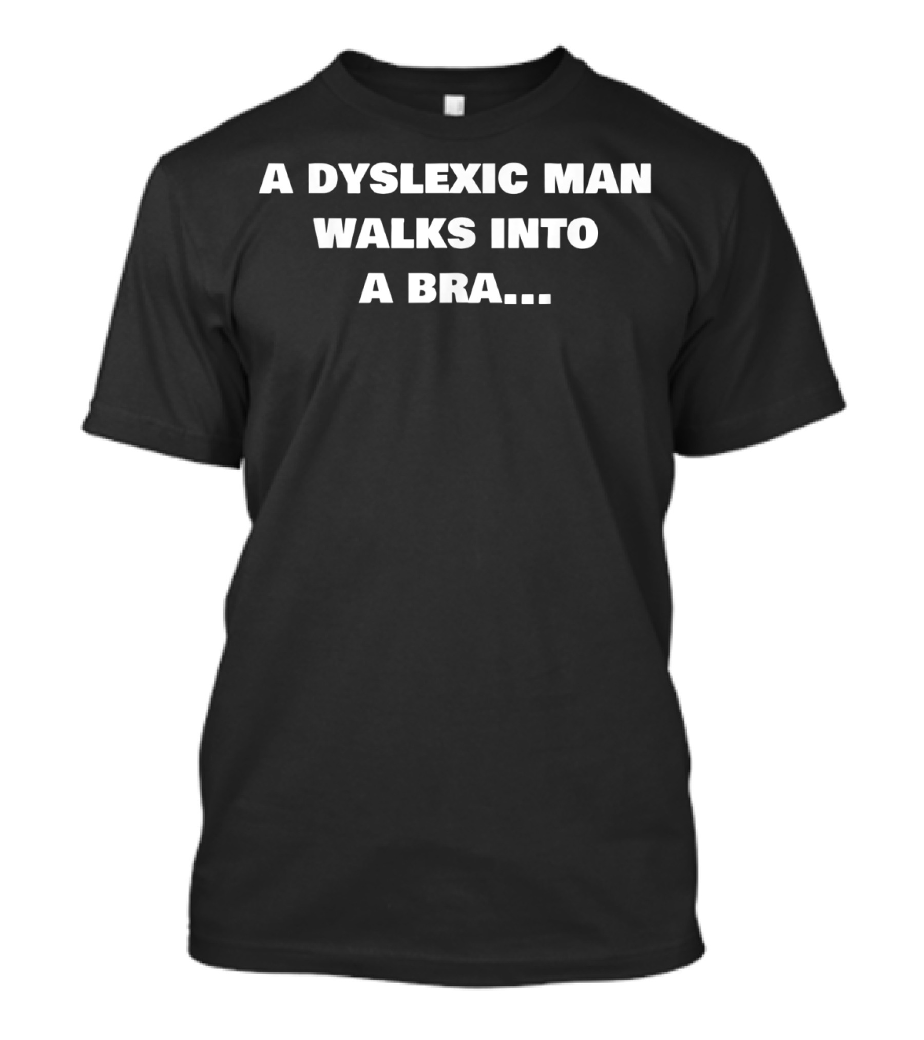 A Dyslexic Man Walks Into A Bra - Funny Dyslexics Of The World T-Shirt