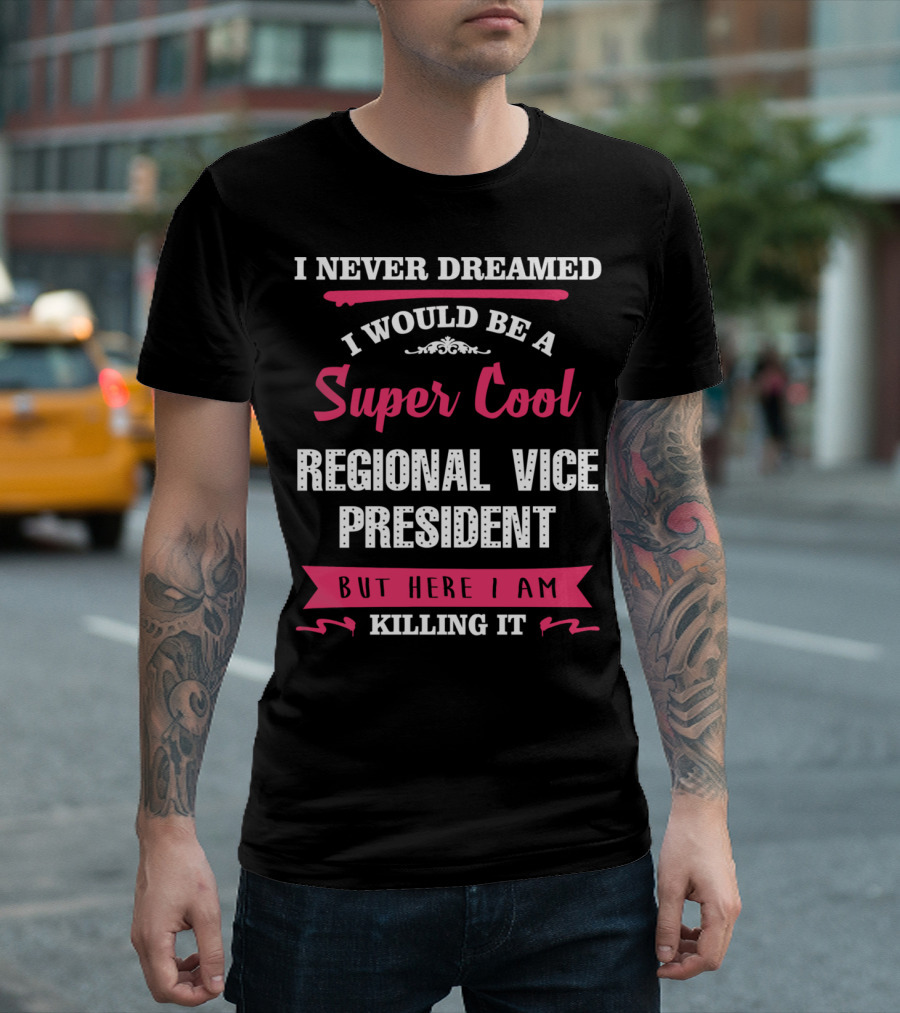 I Never Dreamed I Would Be A Super Cool Regional Vice President But Here I Am Killing It T-Shirt