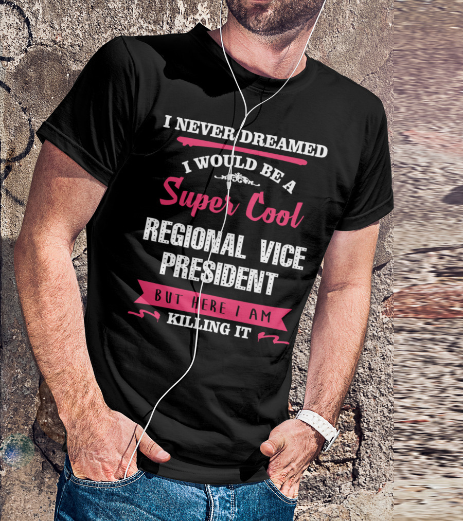 I Never Dreamed I Would Be A Super Cool Regional Vice President But Here I Am Killing It T-Shirt
