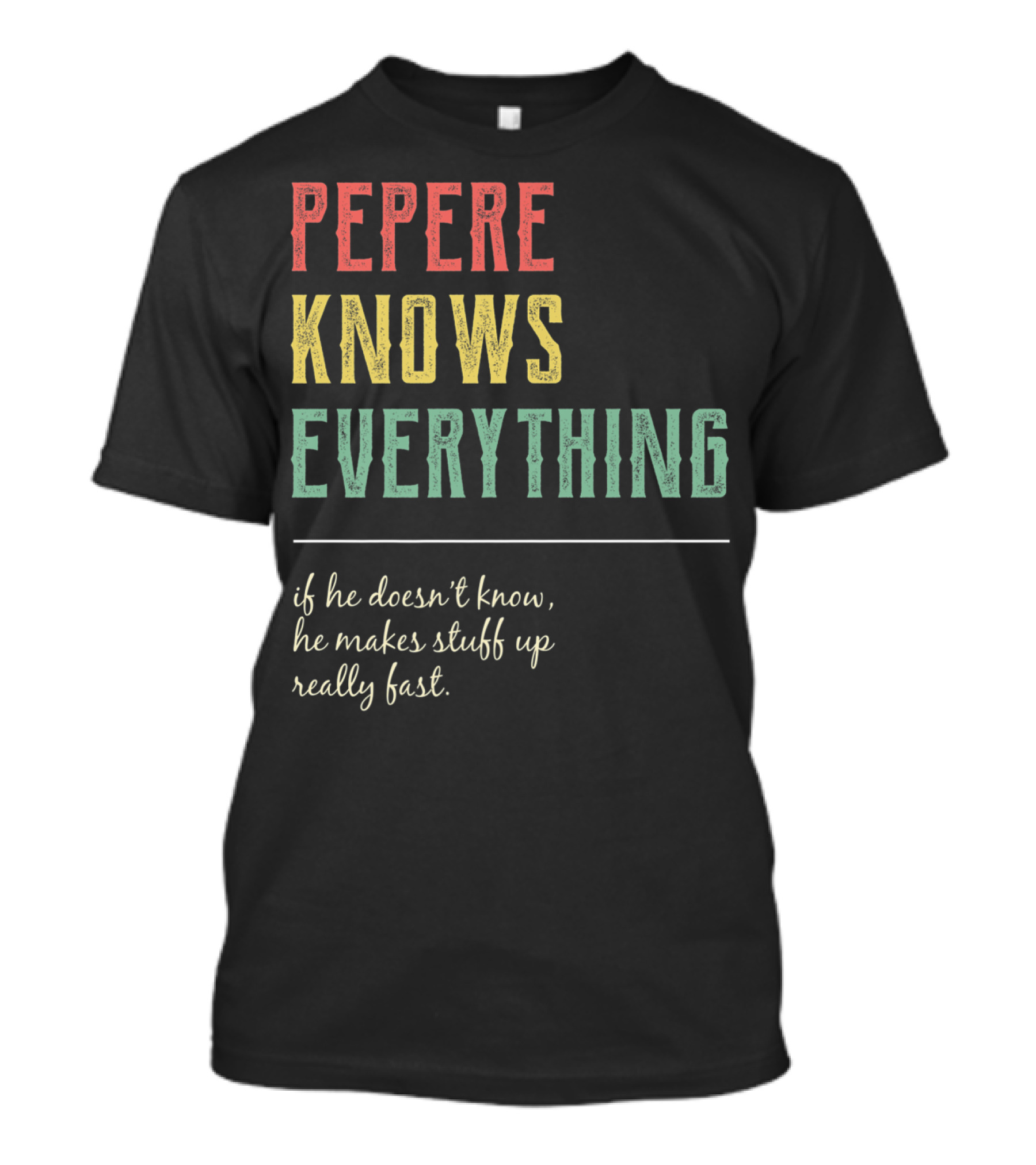 PEPERE Knows Everything If He Doesn't Know He Makes Stuff Up Really Fast T-Shirt