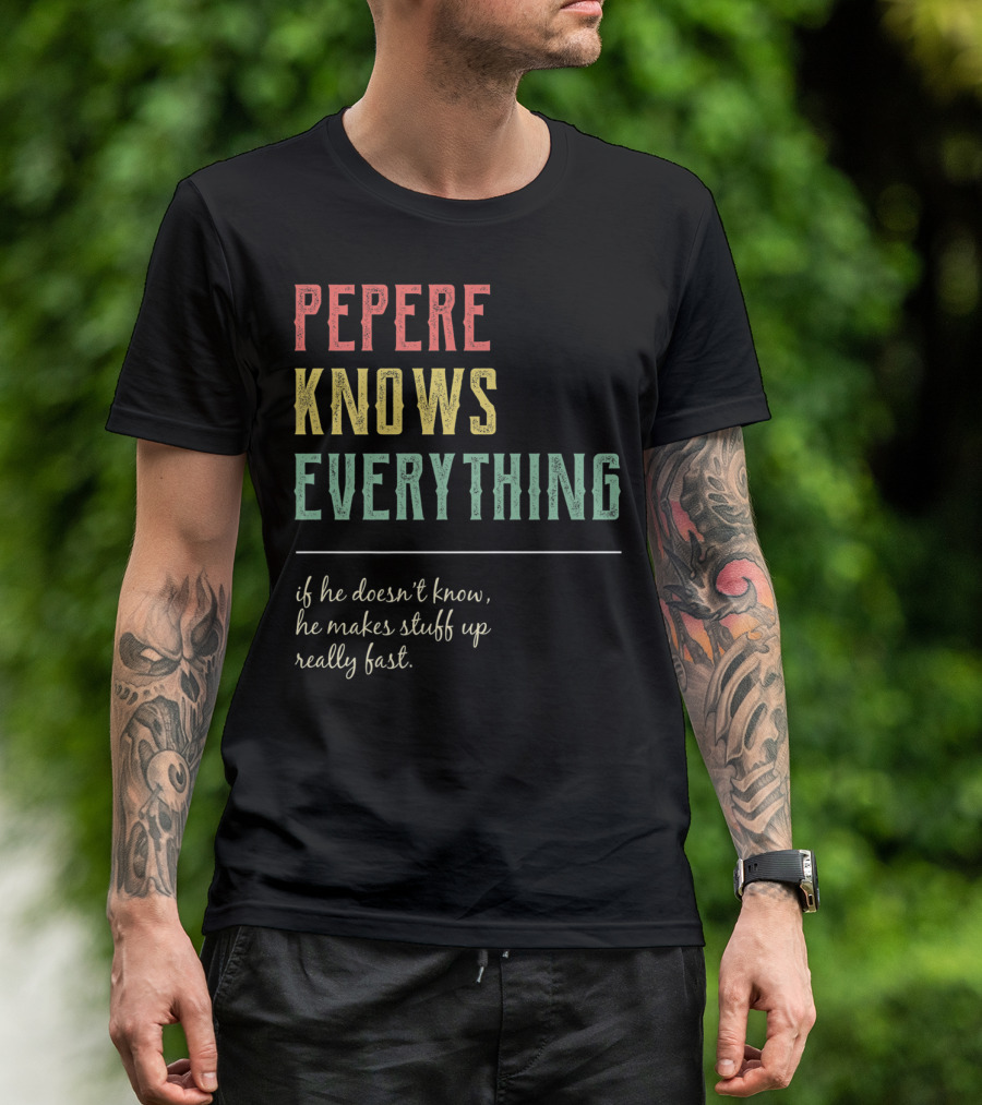 PEPERE Knows Everything If He Doesn't Know He Makes Stuff Up Really Fast T-Shirt