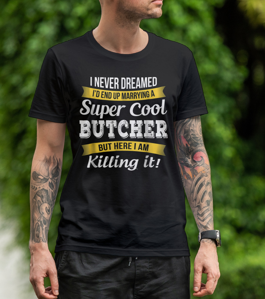 I Never Dreamed I’d End Up Marrying A Super Cool Butcher But Here I Am Killing It T-Shirt