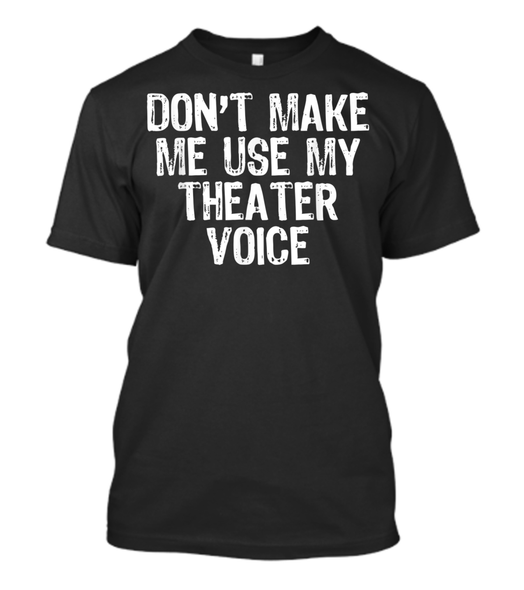Don't Make Me Use My Theater Voice T-Shirt