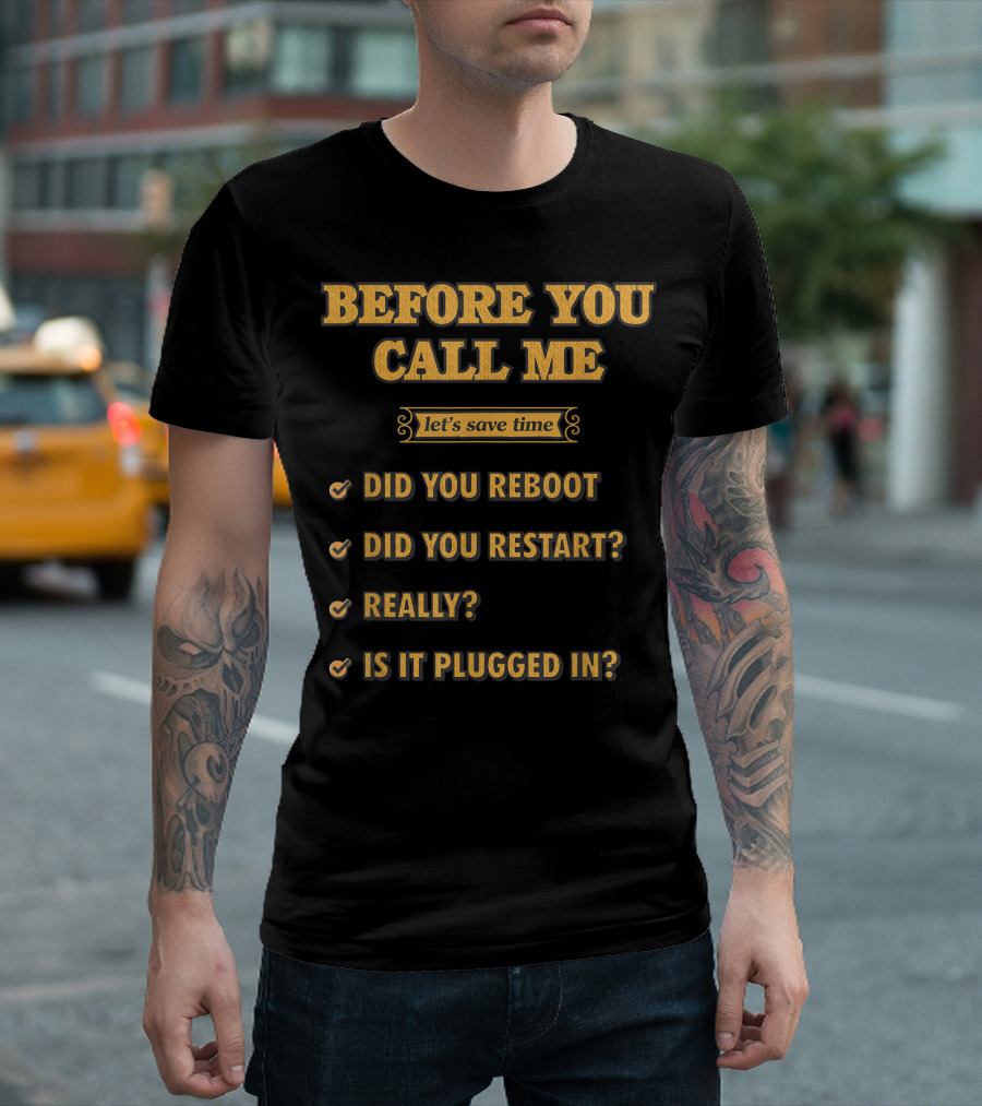 Before You Call Me Let's Save Time Did You Reboot Did You Restart Really Is It Plugged In T-Shirt