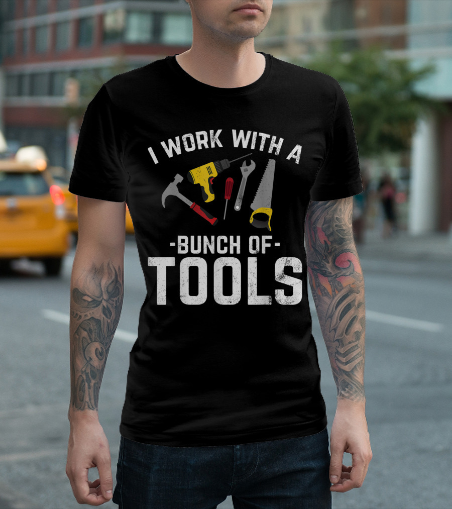 I Work With A Bunch Of Tools Hammer Drill Screwdriver Wrench Saw T-Shirt