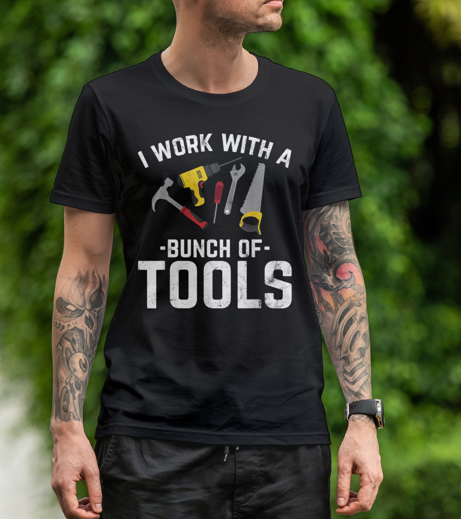 I Work With A Bunch Of Tools Hammer Drill Screwdriver Wrench Saw T-Shirt
