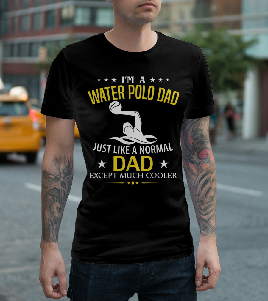 I'm A Water Polo Dad Just Like A Normal Dad Except Much Cooler T-Shirt