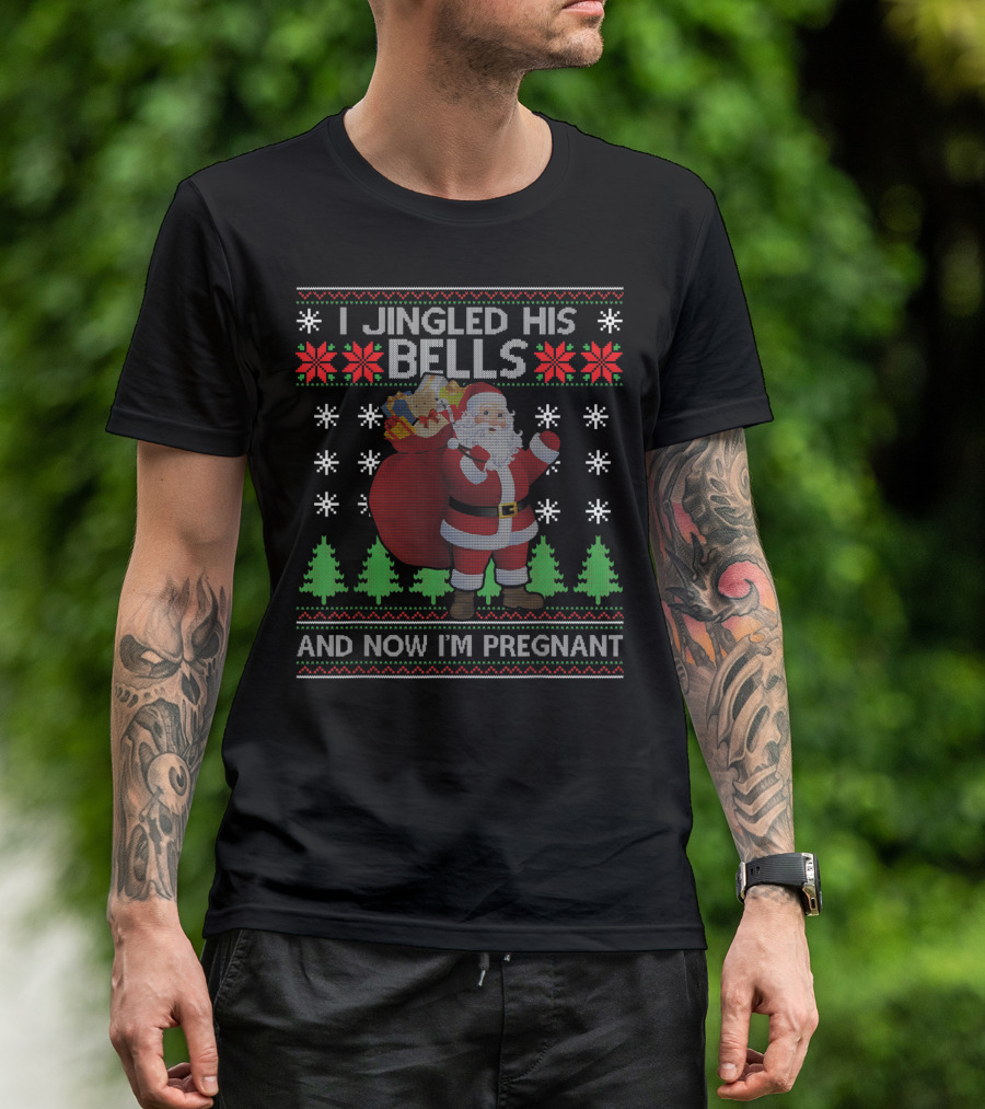 I JINGLED HIS BELLS AND NOW I'M PREGNANT Ugly Christmas T-Shirt