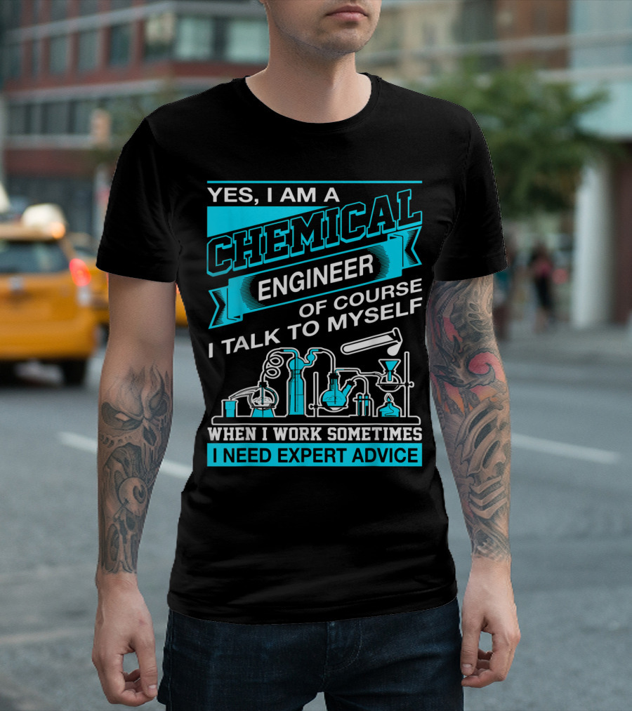 Yes I Am A Chemical Engineer Of Course I Talk To Myself When I Work Sometimes I Need Expert Advice T-Shirt