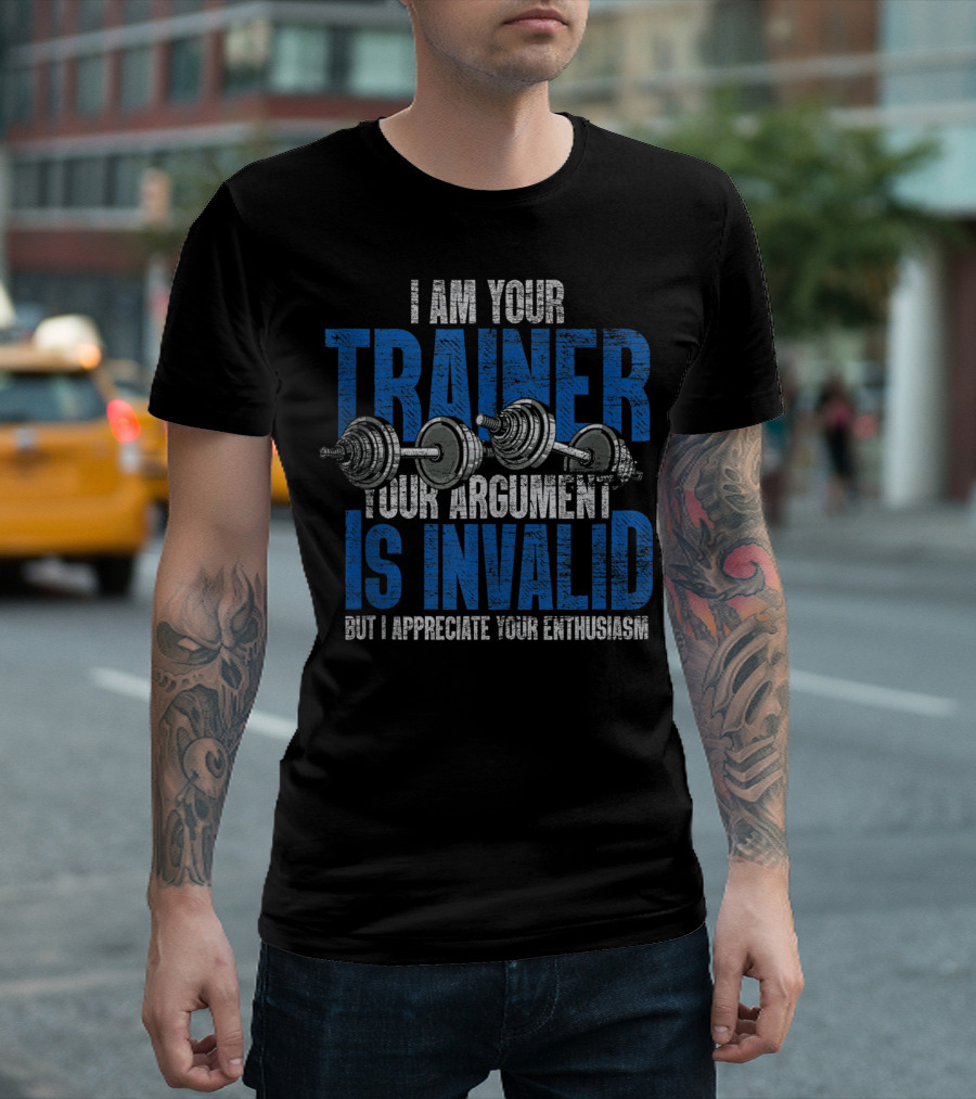 I Am Your Trainer Your Argument Is Invalid But I Appreciate Your Enthusiasm T-Shirt