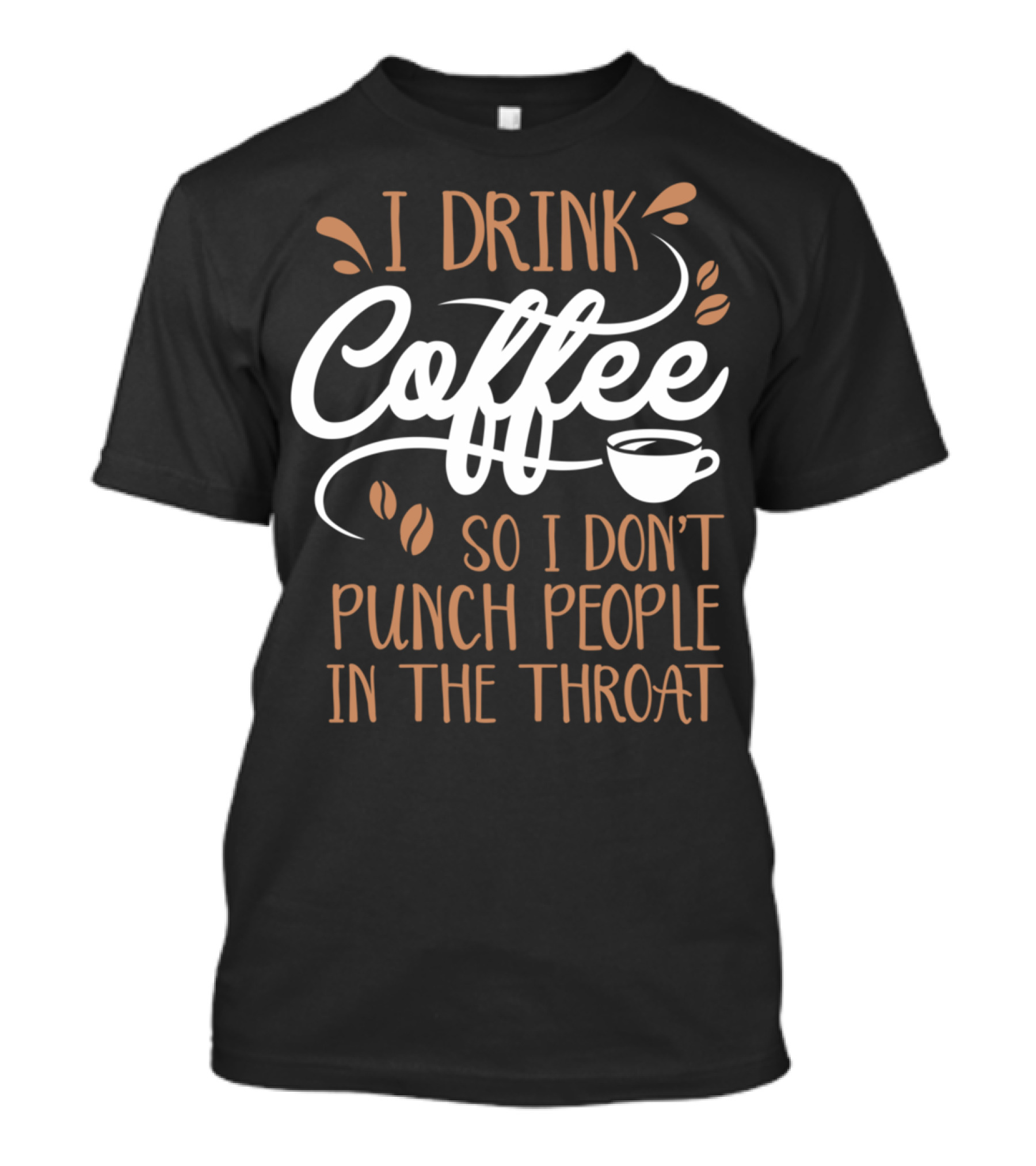 I Drink Coffee So I Don't Punch People In The Throat T-Shirt