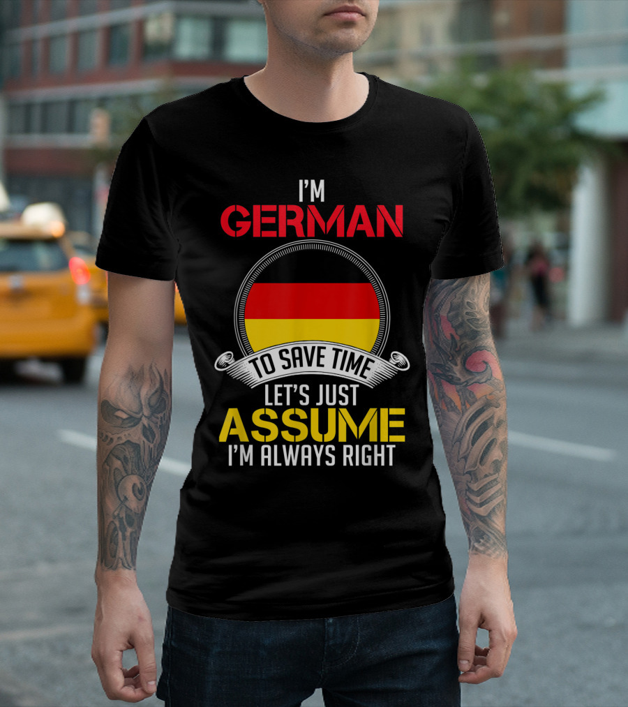 I'm German To Save Time Let's Just Assume I'm Always Right T-Shirt