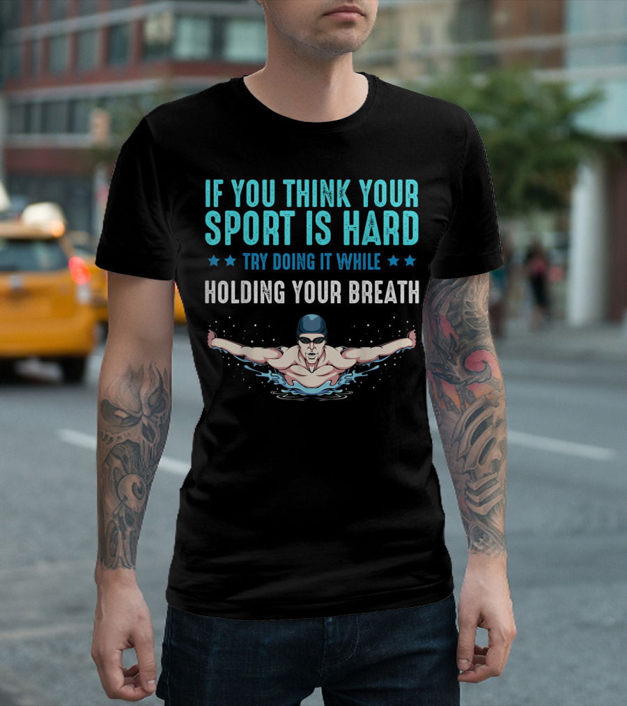 If You Think Your Sport Is Hard Try Doing It While Holding Your Breath Swimming T-Shirt