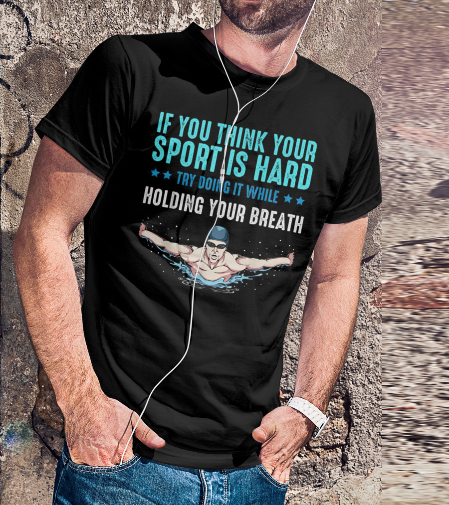 If You Think Your Sport Is Hard Try Doing It While Holding Your Breath Swimming T-Shirt
