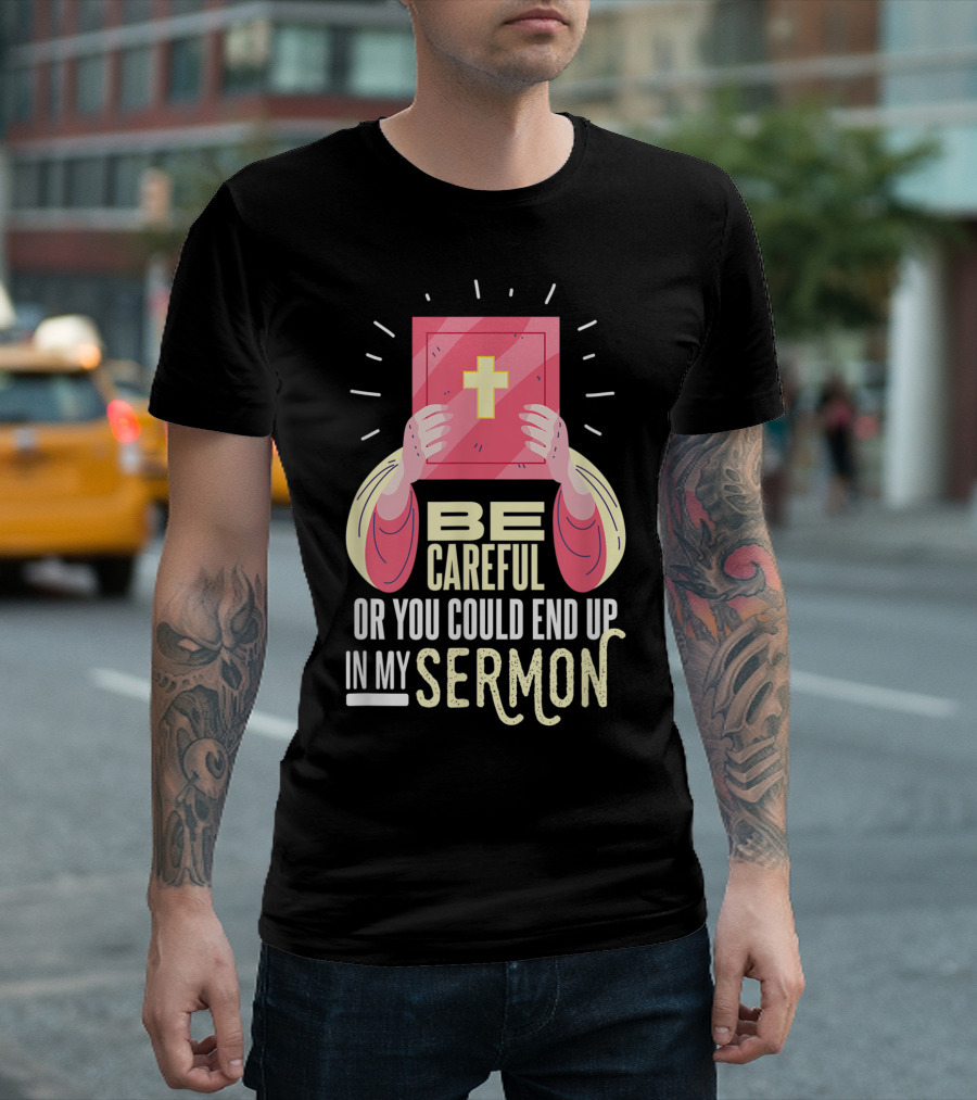 Be Careful or You Could End Up in My Sermon Pastor Cross T-Shirt