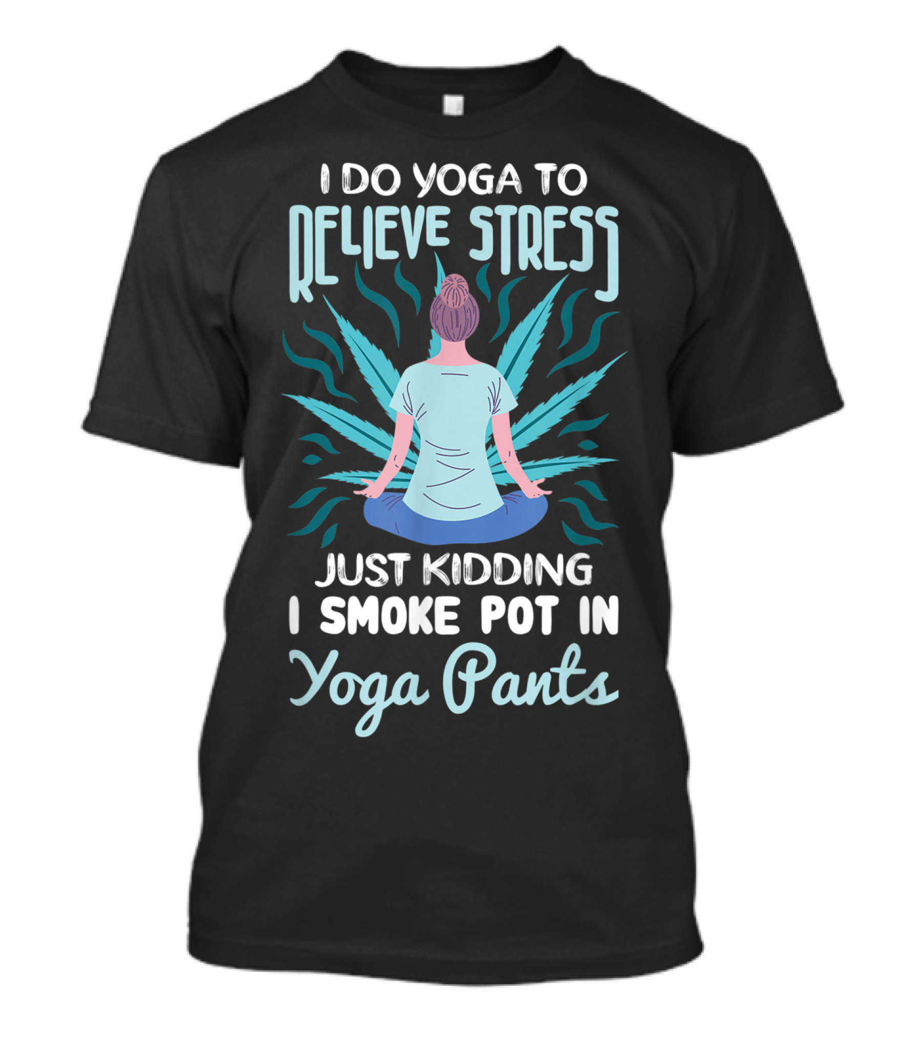 I Do Yoga To Relieve Stress Just Kidding I Smoke Pot In Yoga Pants T-Shirt