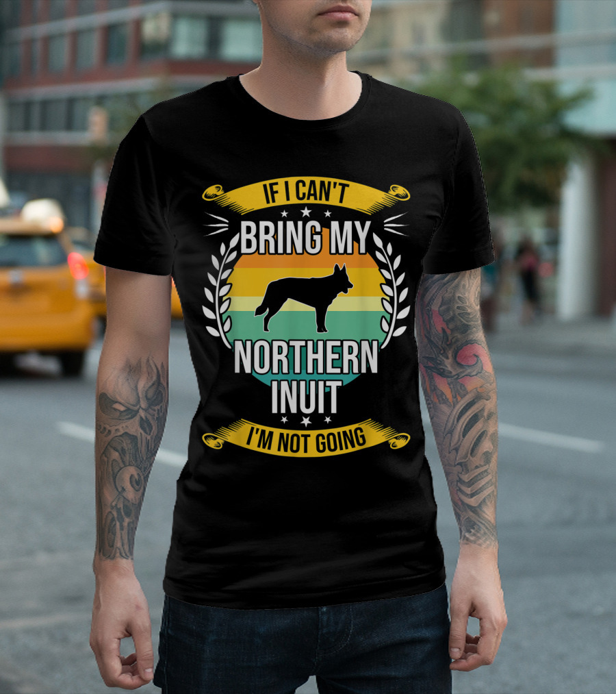 If I Can't Bring My Northern Inuit I'm Not Going T-Shirt