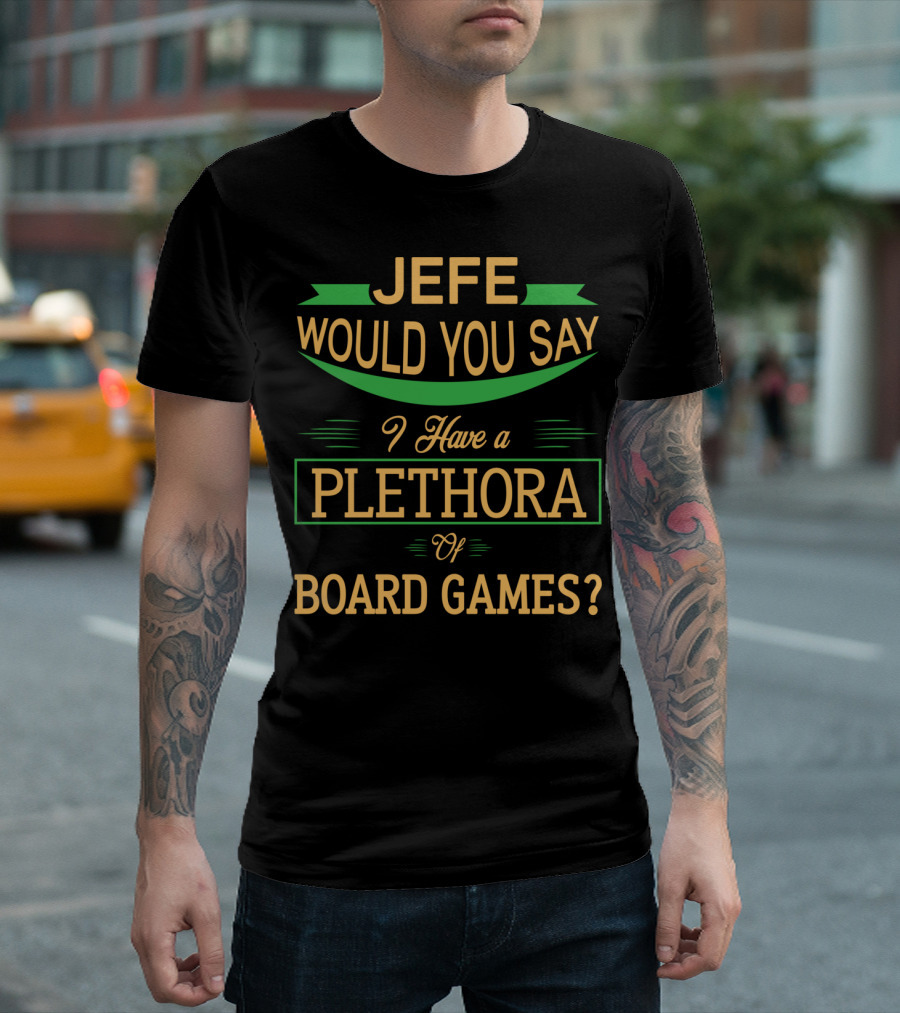Jefe Would You Say I Have A Plethora Of Board Games T-Shirt