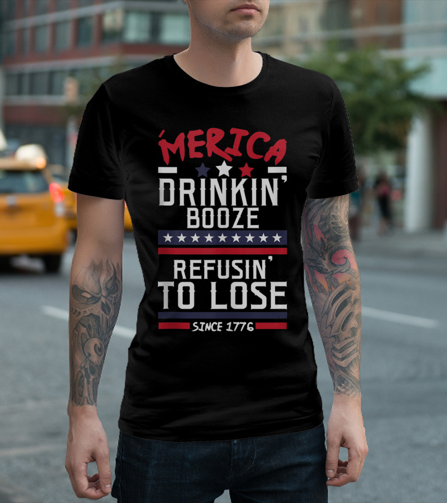 ’Merica Drinkin’ Booze Refusin’ To Lose Since 1776 T-Shirt