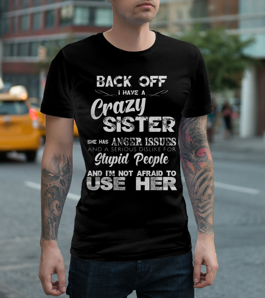Back Off I Have A Crazy Sister She Has Anger Issues And I'm Not Afraid To Use Her T-Shirt