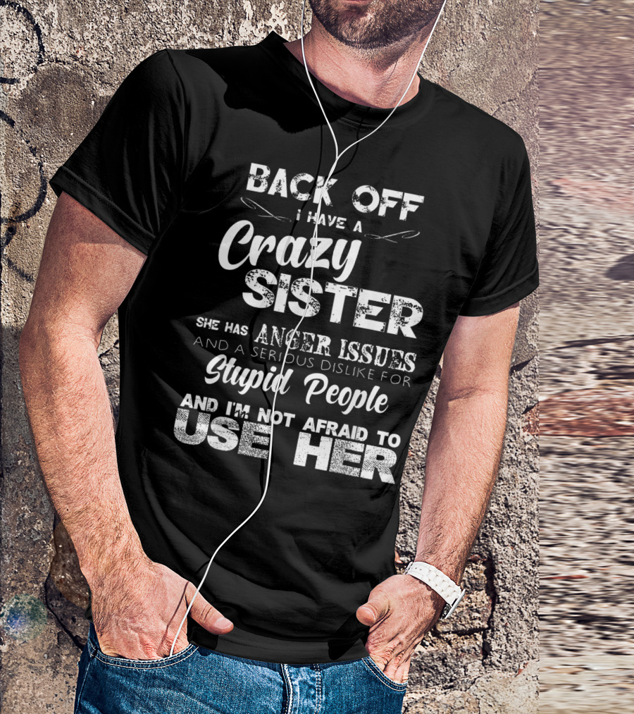 Back Off I Have A Crazy Sister She Has Anger Issues And I'm Not Afraid To Use Her T-Shirt