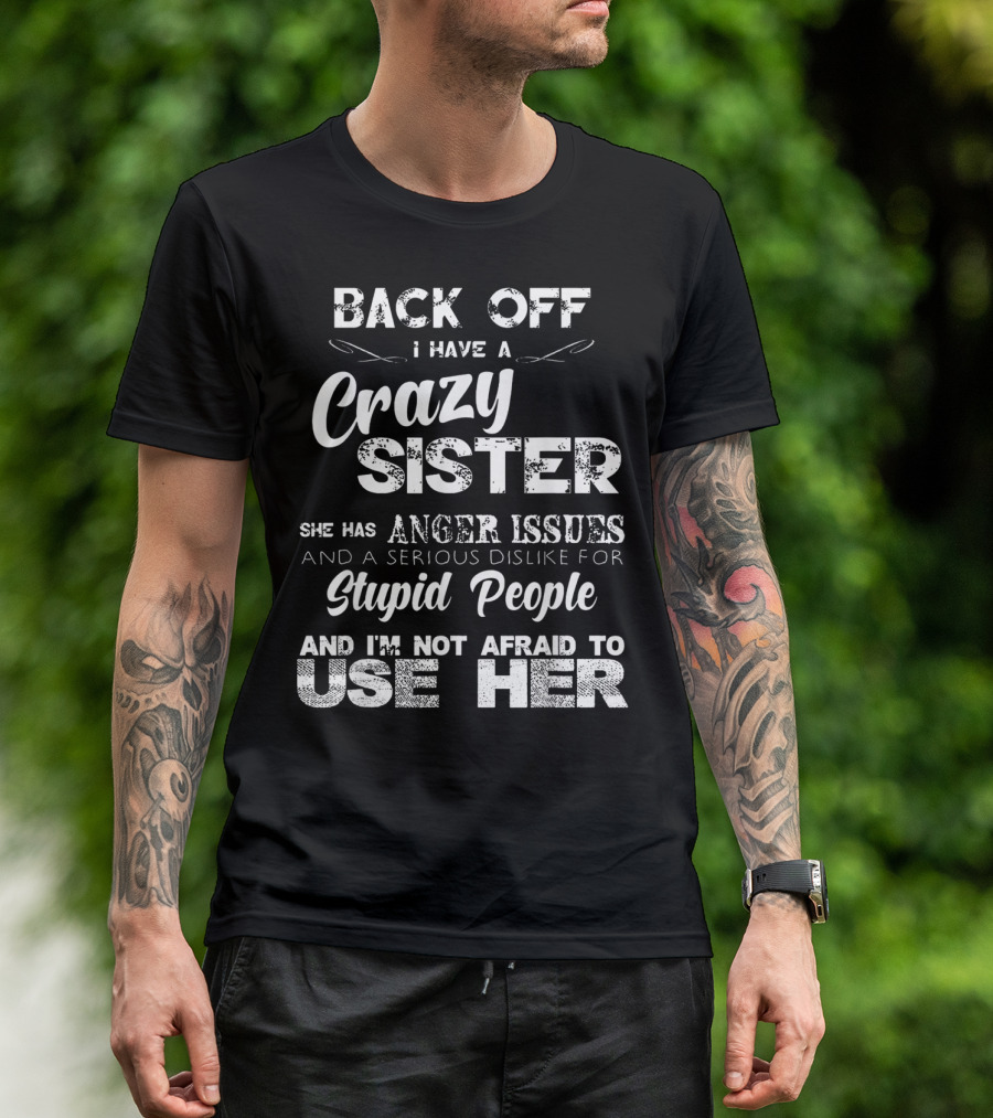 Back Off I Have A Crazy Sister She Has Anger Issues And I'm Not Afraid To Use Her T-Shirt