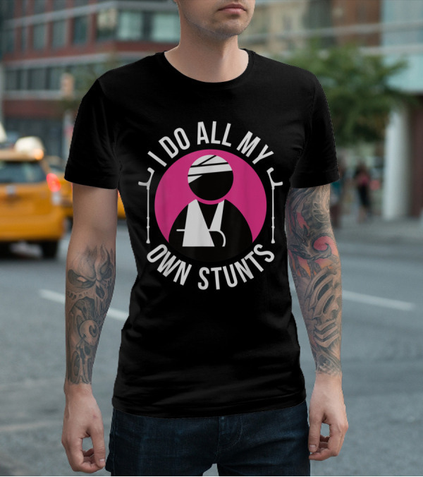 I Do All My Own Stunts Broken Arm Get Well Soon T-Shirt