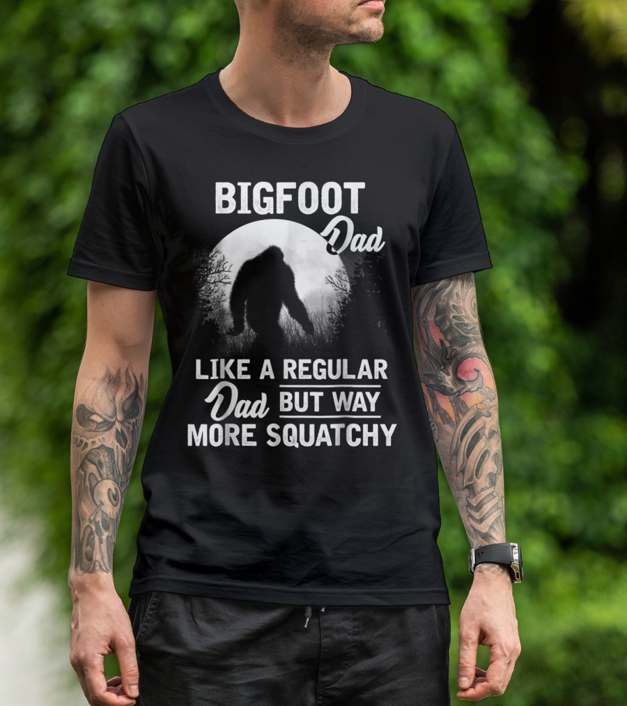 Bigfoot Dad Like A Regular Dad But Way More Squatchy T-Shirt