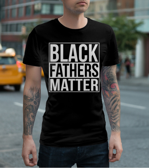 Black Fathers Matter Empowerment Message T-Shirt