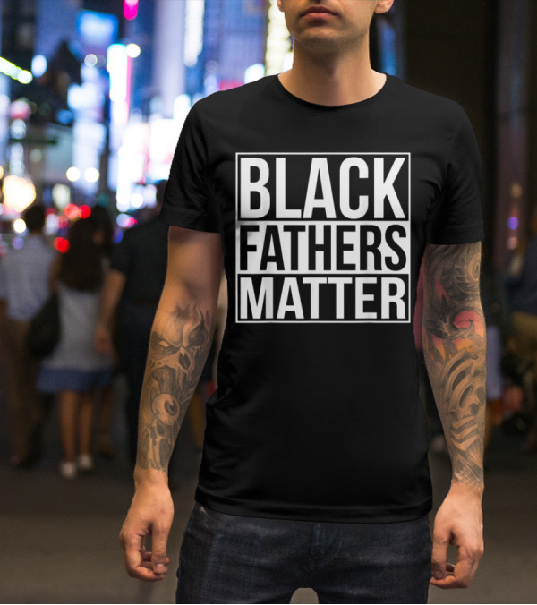 Black Fathers Matter Empowerment Message T-Shirt