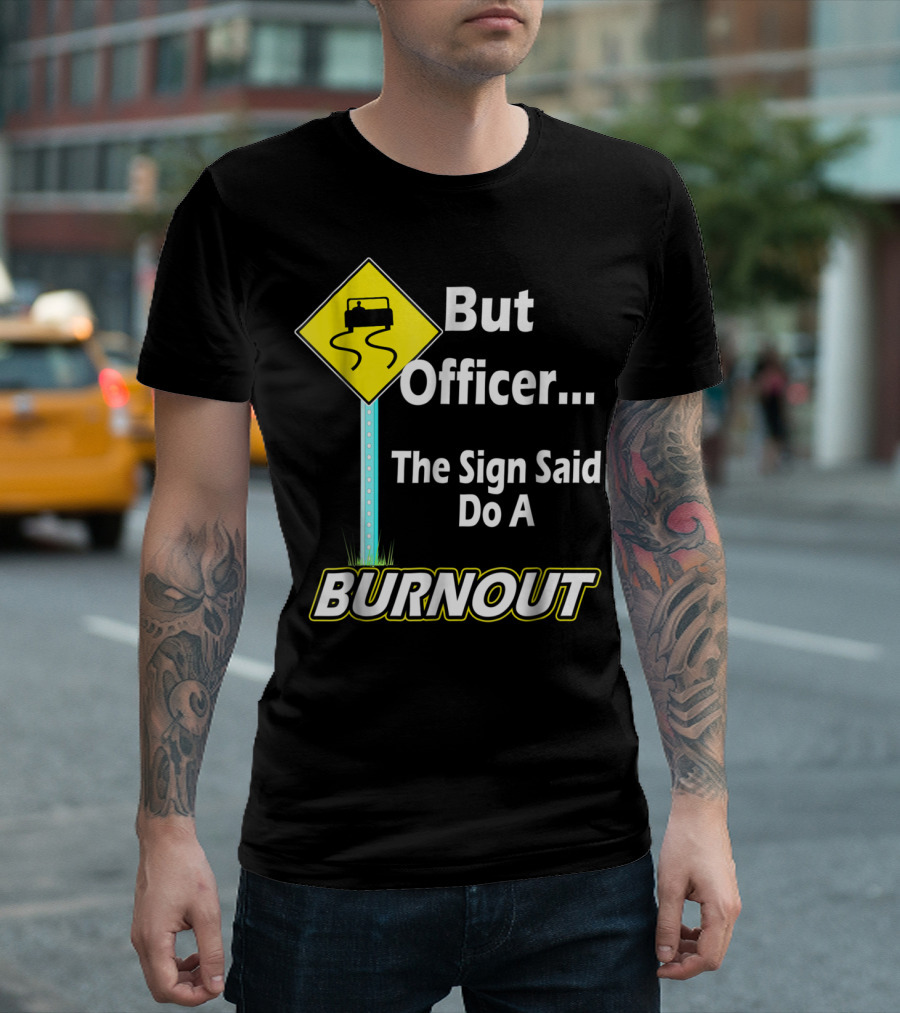 But Officer the Sign Said Do a Burnout Tire Track Road Sign T-Shirt