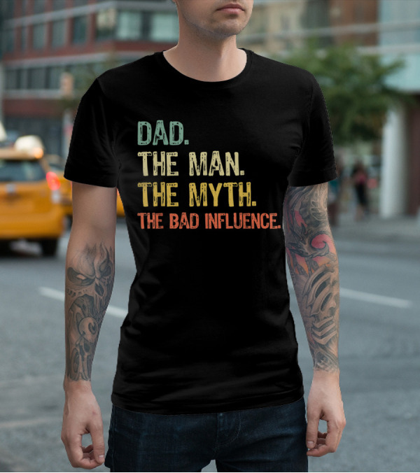 Dad The Man The Myth The Bad Influence T-Shirt