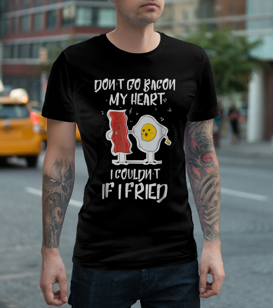 Don't Go Bacon My Heart I Couldn't If I Fried Egg Music Notes T-Shirt