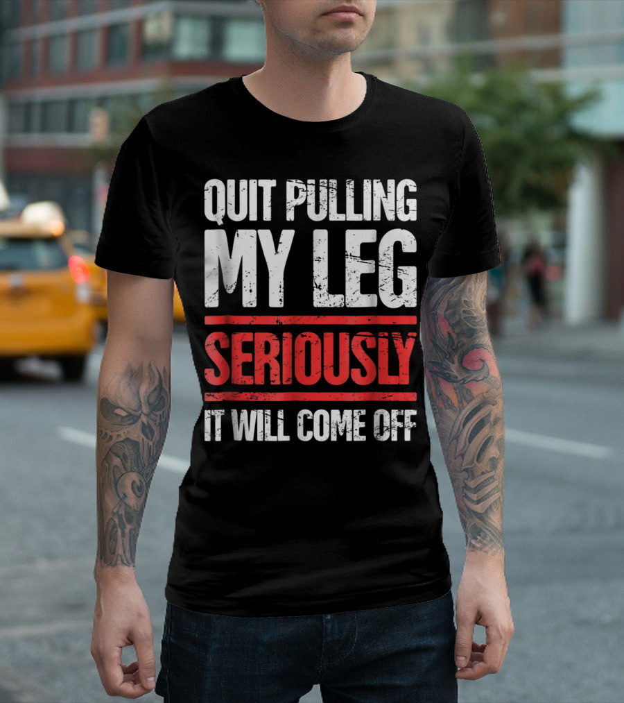 QUIT PULLING MY LEG SERIOUSLY IT WILL COME OFF Distressed Funny Present For Leg Amputee T-Shirt