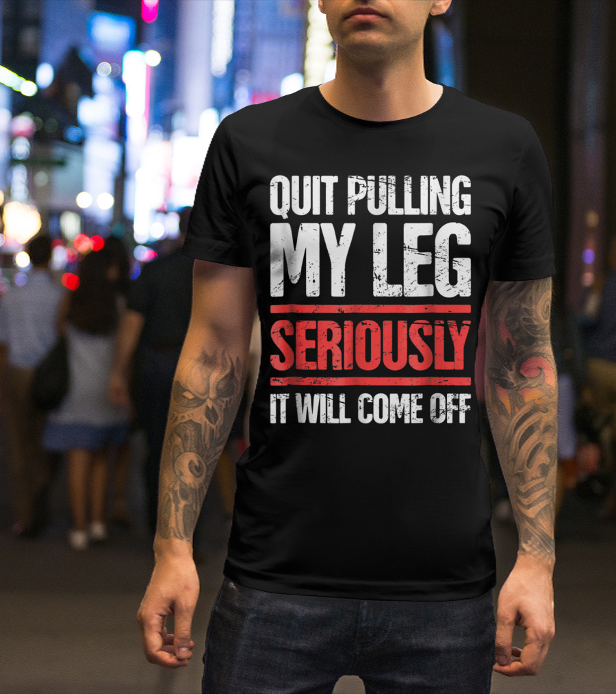 QUIT PULLING MY LEG SERIOUSLY IT WILL COME OFF Distressed Funny Present For Leg Amputee T-Shirt