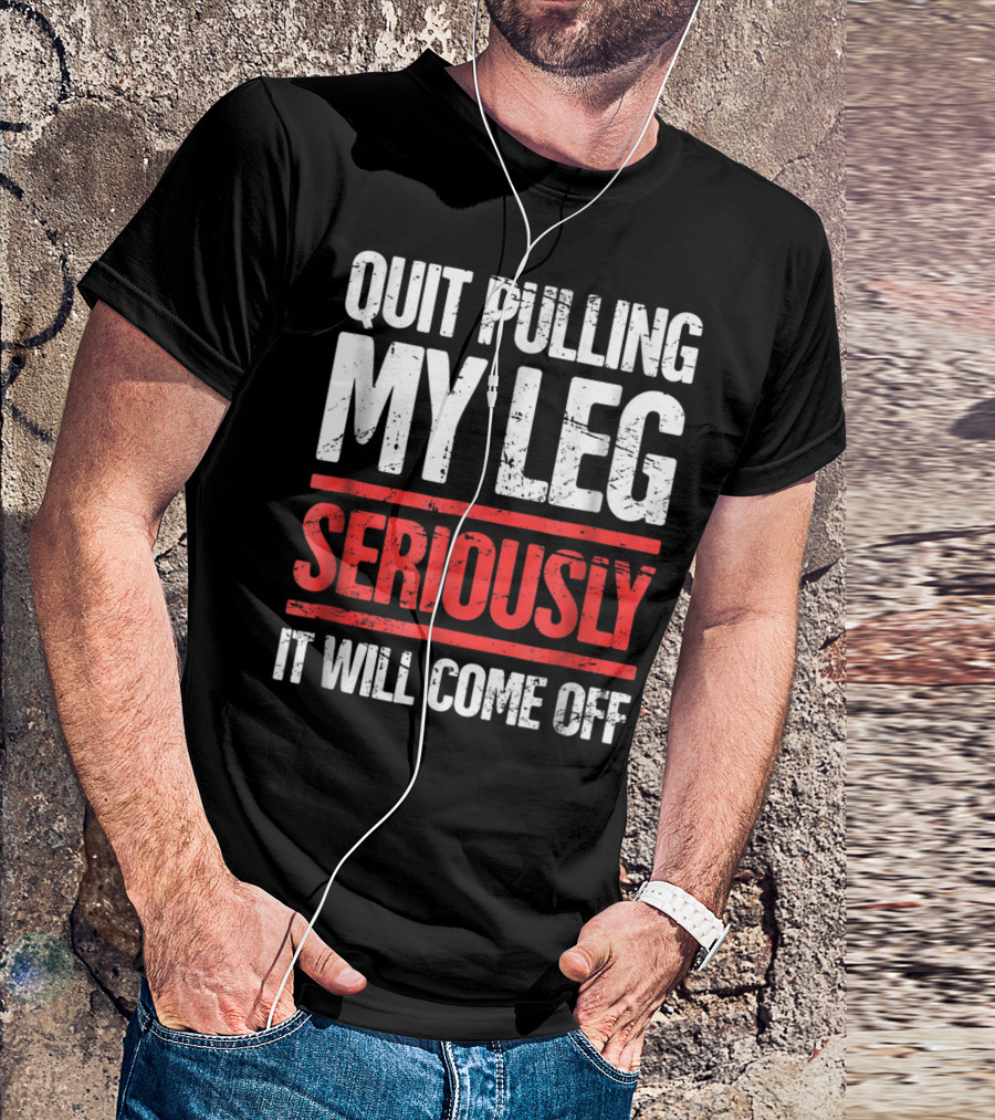 QUIT PULLING MY LEG SERIOUSLY IT WILL COME OFF Distressed Funny Present For Leg Amputee T-Shirt