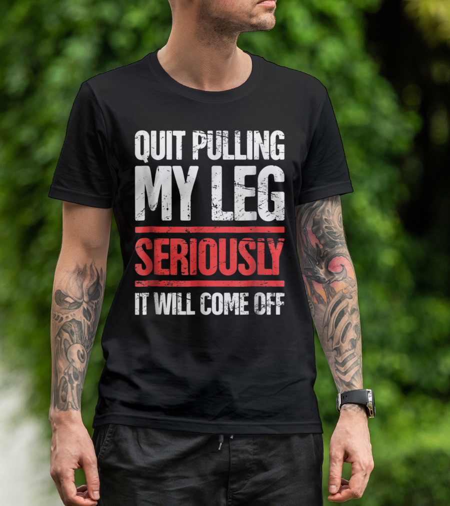 QUIT PULLING MY LEG SERIOUSLY IT WILL COME OFF Distressed Funny Present For Leg Amputee T-Shirt