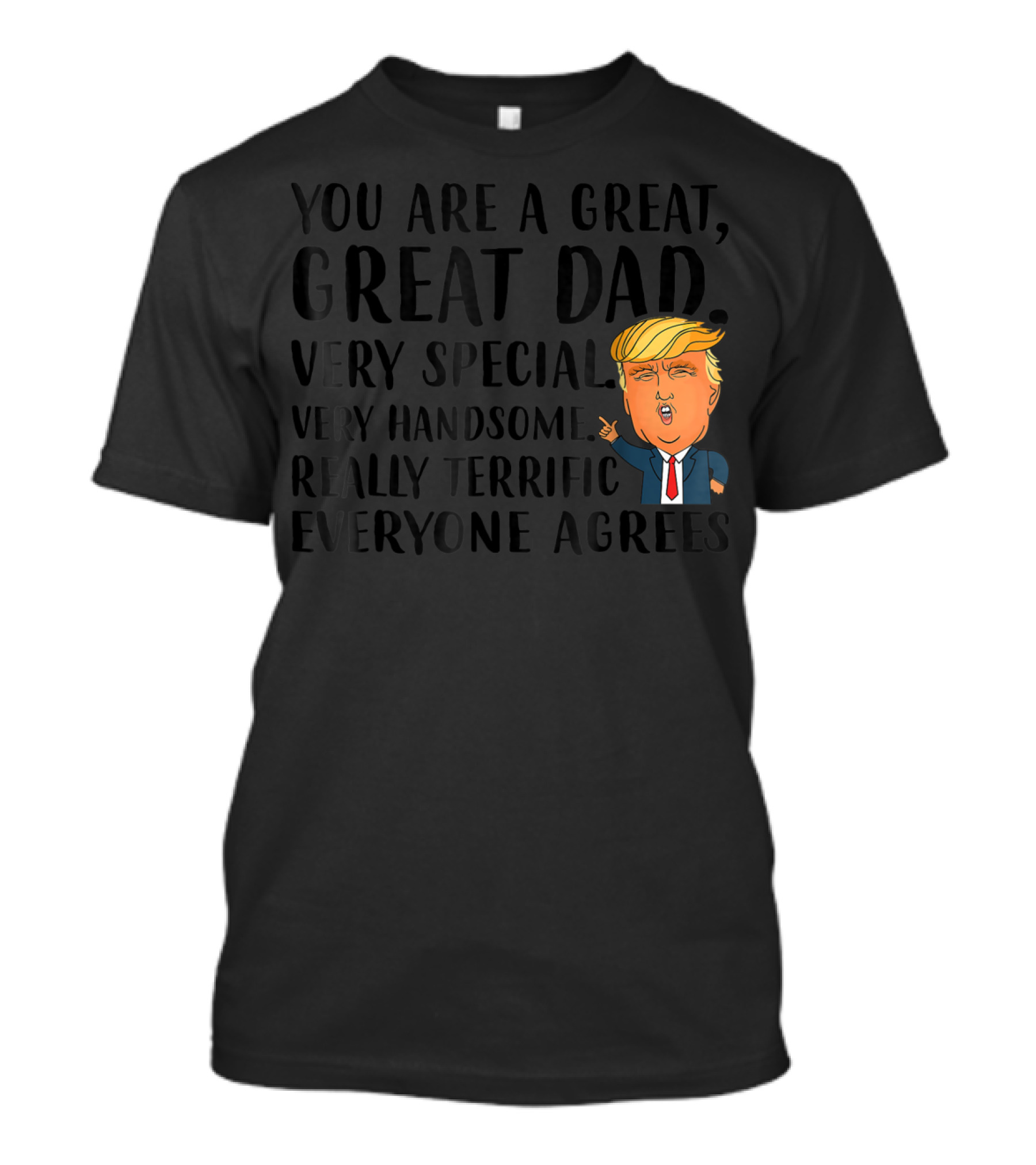 You Are A Great Great Dad Very Special Very Handsome Really Terrific Everyone Agrees Funny Donald Trump T-Shirt