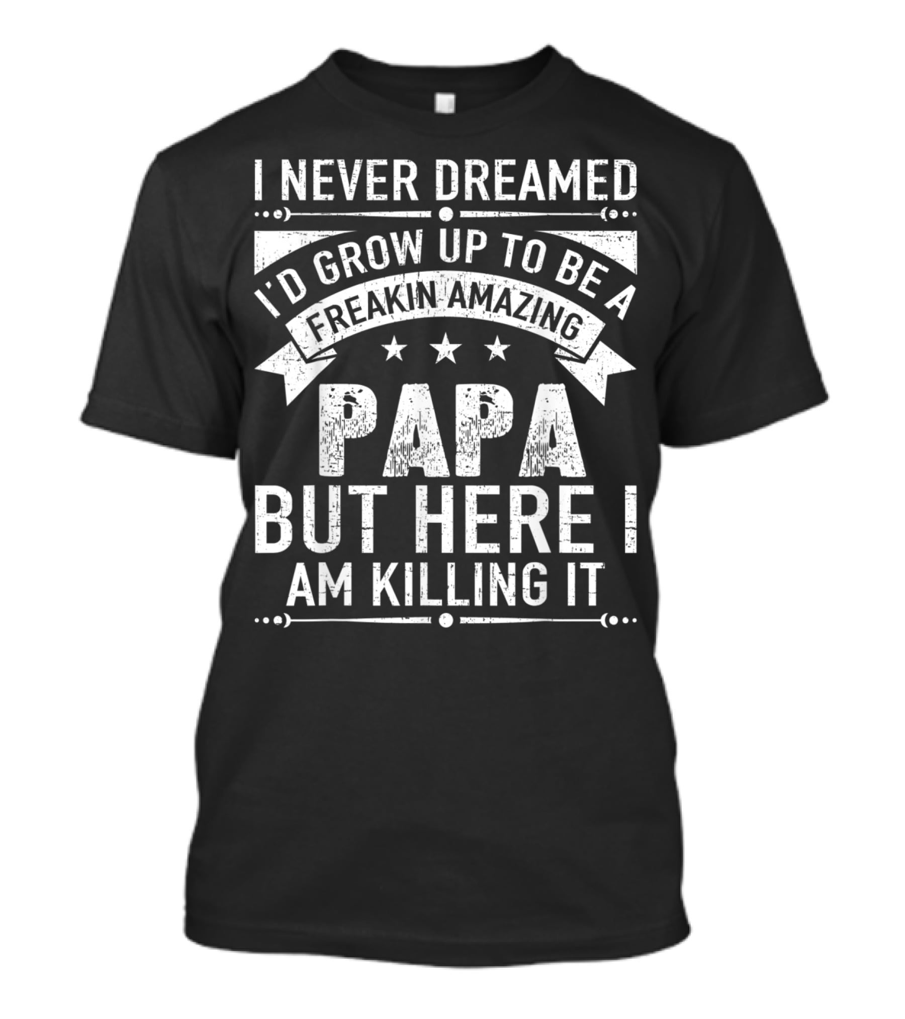 I Never Dreamed I’d Grow Up To Be A Freakin’ Amazing Papa But Here I Am Killing It T-Shirt